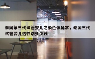 泰国第三代试管婴儿之染色体异常，泰国三代试管婴儿选性别多少钱