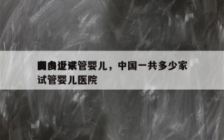 国内近来
有多少试管婴儿，中国一共多少家试管婴儿医院