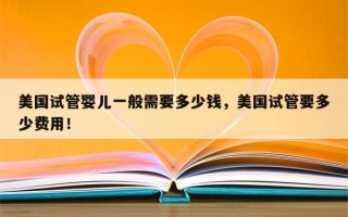 美国试管婴儿一般需要多少钱，美国试管要多少费用！