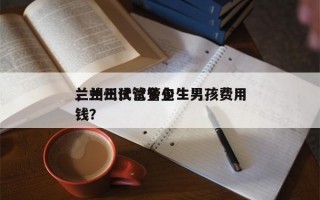 兰州三代试管包生男孩费用
，兰州试管多少钱？