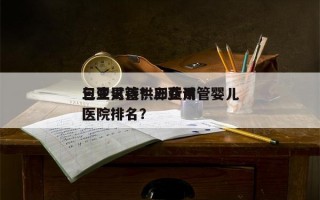 三亚试管供卵费用
包生男孩？三亚试管婴儿医院排名？