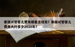 泰国试管婴儿费用跟着流程走？泰国试管婴儿费用大约多少2020年？