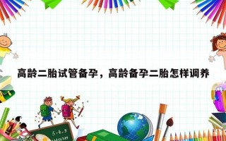 高龄二胎试管备孕，高龄备孕二胎怎样调养