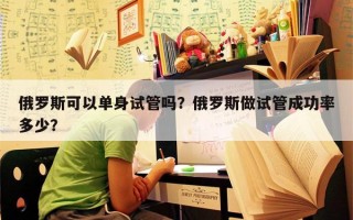 俄罗斯可以单身试管吗？俄罗斯做试管成功率多少？