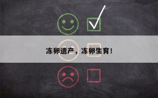 冻卵遗产，冻卵生育！