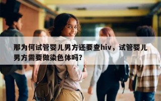 那为何试管婴儿男方还要查hiv，试管婴儿男方需要做染色体吗？