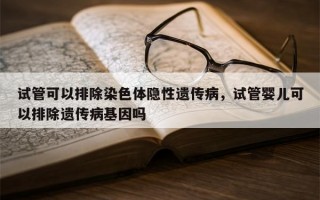 试管可以排除染色体隐性遗传病，试管婴儿可以排除遗传病基因吗