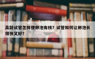 高龄试管怎样使卵泡有核？试管如何让卵泡长得快又好？