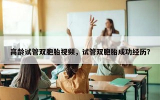 高龄试管双胞胎视频，试管双胞胎成功经历？