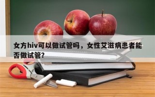 女方hiv可以做试管吗，女性艾滋病患者能否做试管？