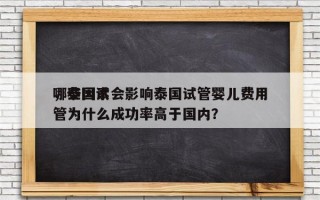 哪些因素会影响泰国试管婴儿费用
，泰国试管为什么成功率高于国内？