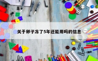 关于卵子冻了5年还能用吗的信息