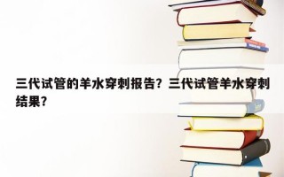 三代试管的羊水穿刺报告？三代试管羊水穿刺结果？