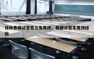 桂林泰国试管婴儿生男孩，泰国试管生男孩经验