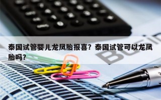 泰国试管婴儿龙凤胎报喜？泰国试管可以龙凤胎吗？