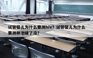 试管婴儿为什么要测hiv？试管婴儿为什么要测卵泡破了没？