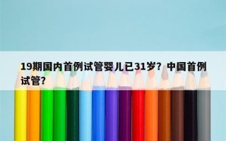 19期国内首例试管婴儿已31岁？中国首例试管？