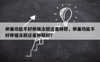 卵巢功能不好移植冻胚还是鲜胚，卵巢功能不好移植冻胚还是鲜胚好？