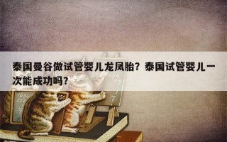 泰国曼谷做试管婴儿龙凤胎？泰国试管婴儿一次能成功吗？