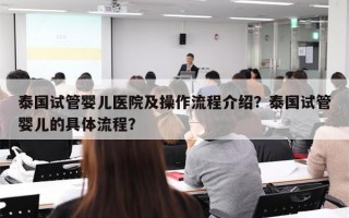 泰国试管婴儿医院及操作流程介绍？泰国试管婴儿的具体流程？