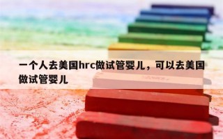 一个人去美国hrc做试管婴儿，可以去美国做试管婴儿