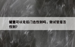 试管可以走后门选性别吗，做试管是否
能选性别？