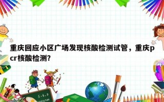 重庆回应小区广场发现核酸检测试管，重庆pcr核酸检测？