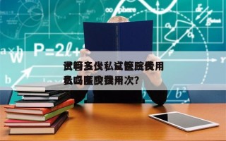 试管三代私立医院费用
贵吗多少，试管三代私立医院费用
贵吗多少钱一次？