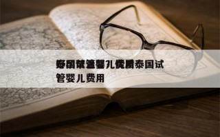 泰国试管婴儿费用
好孕帮温馨？优质泰国试管婴儿费用
？