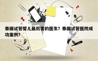 泰国试管婴儿最厉害的医生？泰国试管医院成功案例？