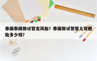 泰国泰国做试管龙凤胎？泰国做试管婴儿双胞胎多少钱？