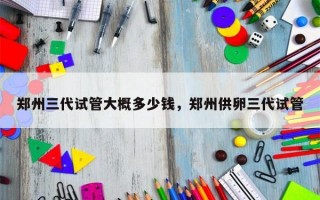 郑州三代试管大概多少钱，郑州供卵三代试管