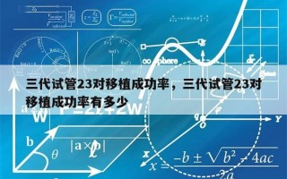 三代试管23对移植成功率，三代试管23对移植成功率有多少