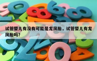 试管婴儿有没有可能是龙凤胎，试管婴儿有龙凤胎吗？