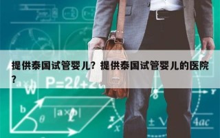 提供泰国试管婴儿？提供泰国试管婴儿的医院？