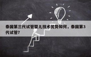 泰国第三代试管婴儿技术优势如何，泰国第3代试管？