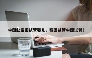 中国赴泰国试管婴儿，泰国试管中国试管？