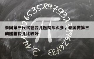 泰国第三代试管婴儿医院那么多，泰国做第三代试管婴儿比较好
的医院？