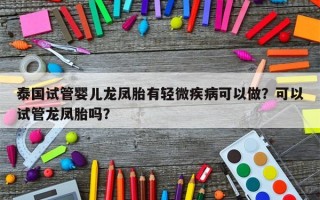 泰国试管婴儿龙凤胎有轻微疾病可以做？可以试管龙凤胎吗？