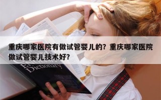 重庆哪家医院有做试管婴儿的？重庆哪家医院做试管婴儿技术好？