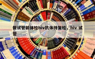 做试管前体检hiv抗体待复检，hiv 试管