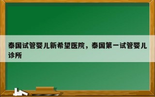 泰国试管婴儿新希望医院，泰国第一试管婴儿诊所