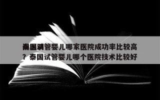 泰国试管婴儿哪家医院成功率比较高
问医羽？泰国试管婴儿哪个医院技术比较好
？