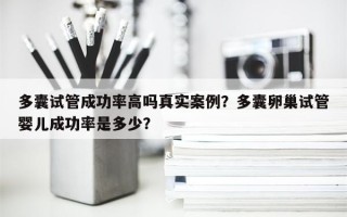 多囊试管成功率高吗真实案例？多囊卵巢试管婴儿成功率是多少？