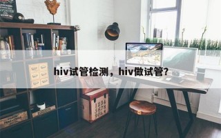 hiv试管检测，hiv做试管？