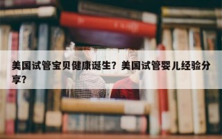 美国试管宝贝健康诞生？美国试管婴儿经验分享？