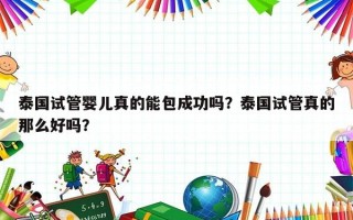 泰国试管婴儿真的能包成功吗？泰国试管真的那么好吗？