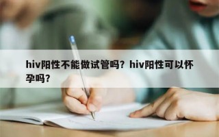 hiv阳性不能做试管吗？hiv阳性可以怀孕吗？