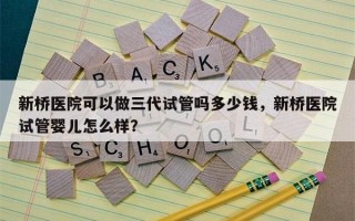 新桥医院可以做三代试管吗多少钱，新桥医院试管婴儿怎么样？