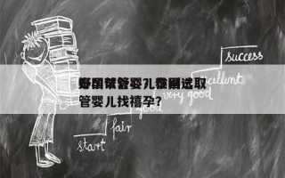 泰国试管婴儿性别选取
好孕帮舒心？泰国试管婴儿找禧孕？